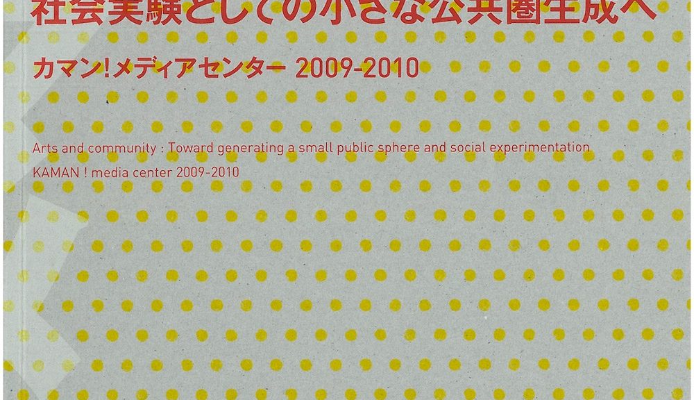 社会実験としての小さな公共圏生成へ　カマン！メディアセンター2009-2010 URP GCOE Report Series14　アートと地域：社会実験としての小さな公共圏生成へ