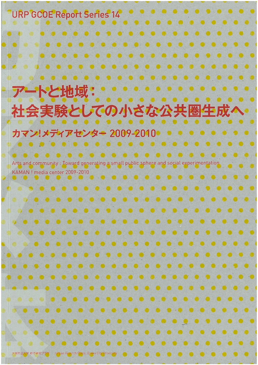 社会実験としての小さな公共圏生成へ　カマン！メディアセンター2009-2010 URP GCOE Report Series14　アートと地域：社会実験としての小さな公共圏生成へ