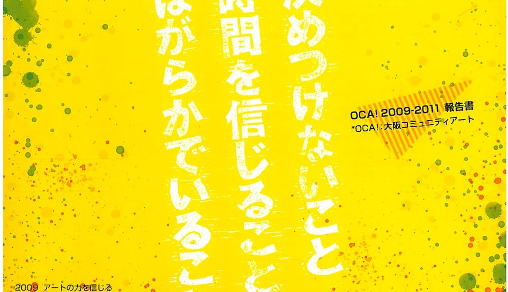OCA! 2009-2011 報告書 OCA! 大阪コミュニティアート 決めつけないこと 時間を信じること ほがらかでいること